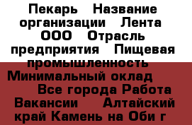 Пекарь › Название организации ­ Лента, ООО › Отрасль предприятия ­ Пищевая промышленность › Минимальный оклад ­ 32 000 - Все города Работа » Вакансии   . Алтайский край,Камень-на-Оби г.